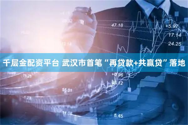 千层金配资平台 武汉市首笔“再贷款+共赢贷”落地