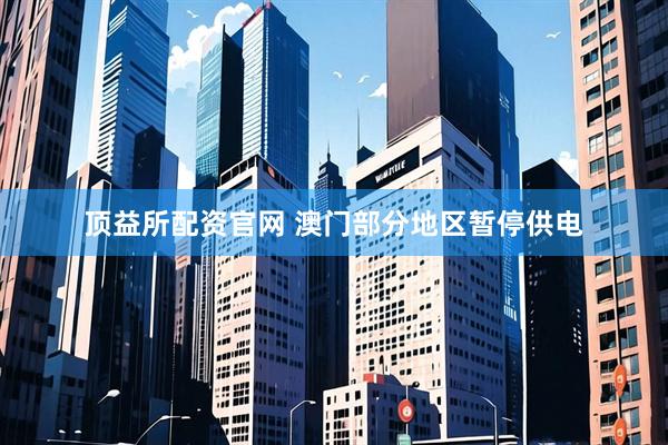 顶益所配资官网 澳门部分地区暂停供电
