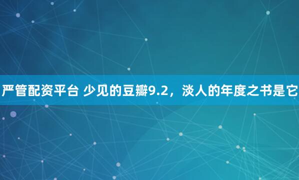 严管配资平台 少见的豆瓣9.2，淡人的年度之书是它