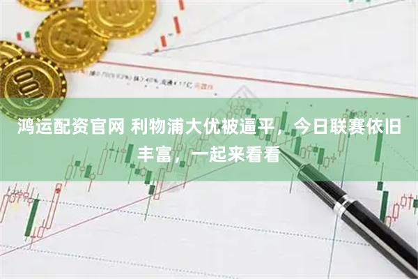 鸿运配资官网 利物浦大优被逼平，今日联赛依旧丰富，一起来看看