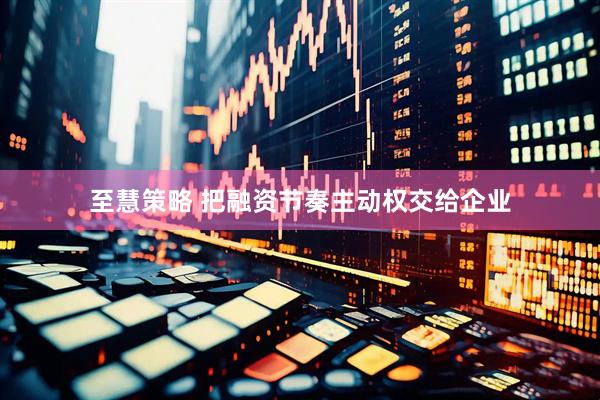 至慧策略 把融资节奏主动权交给企业