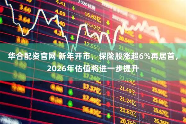 华合配资官网 新年开市，保险股涨超6%再居首，2026年估值将进一步提升