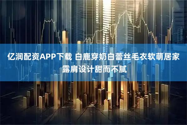 亿润配资APP下载 白鹿穿奶白蕾丝毛衣软萌居家 露肩设计甜而不腻